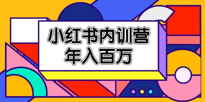 小红书内训营，底层逻辑/定位赛道/账号包装/内容策划/爆款创作/年入百万跨境课程-外贸教程-精品网课-电商运营课库课堂