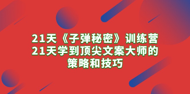21天《子弹秘密》训练营，21天学到顶尖文案大师的策略和技巧跨境课程-外贸教程-精品网课-电商运营课库课堂