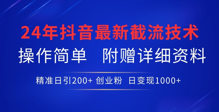 24年最新抖音截流技术，精准日引200+创业粉，操作简单附赠详细资料跨境课程-外贸教程-精品网课-电商运营课库课堂