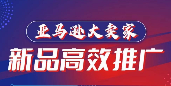 亚马逊大卖家-新品高效推广，​分享如何高效推广，打造百万美金爆款单品跨境课程-外贸教程-精品网课-电商运营课库课堂