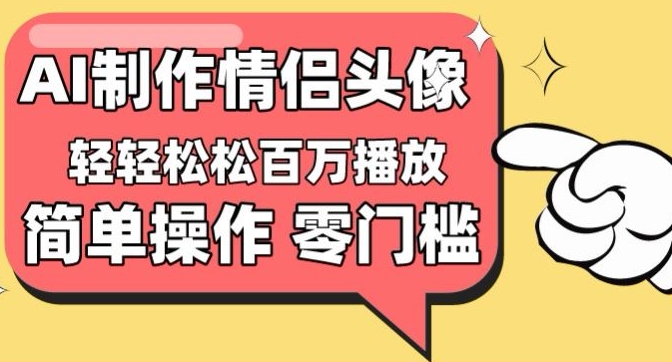 【零门槛高收益】情侣头像视频，播放量百万不是梦跨境课程-外贸教程-精品网课-电商运营课库课堂
