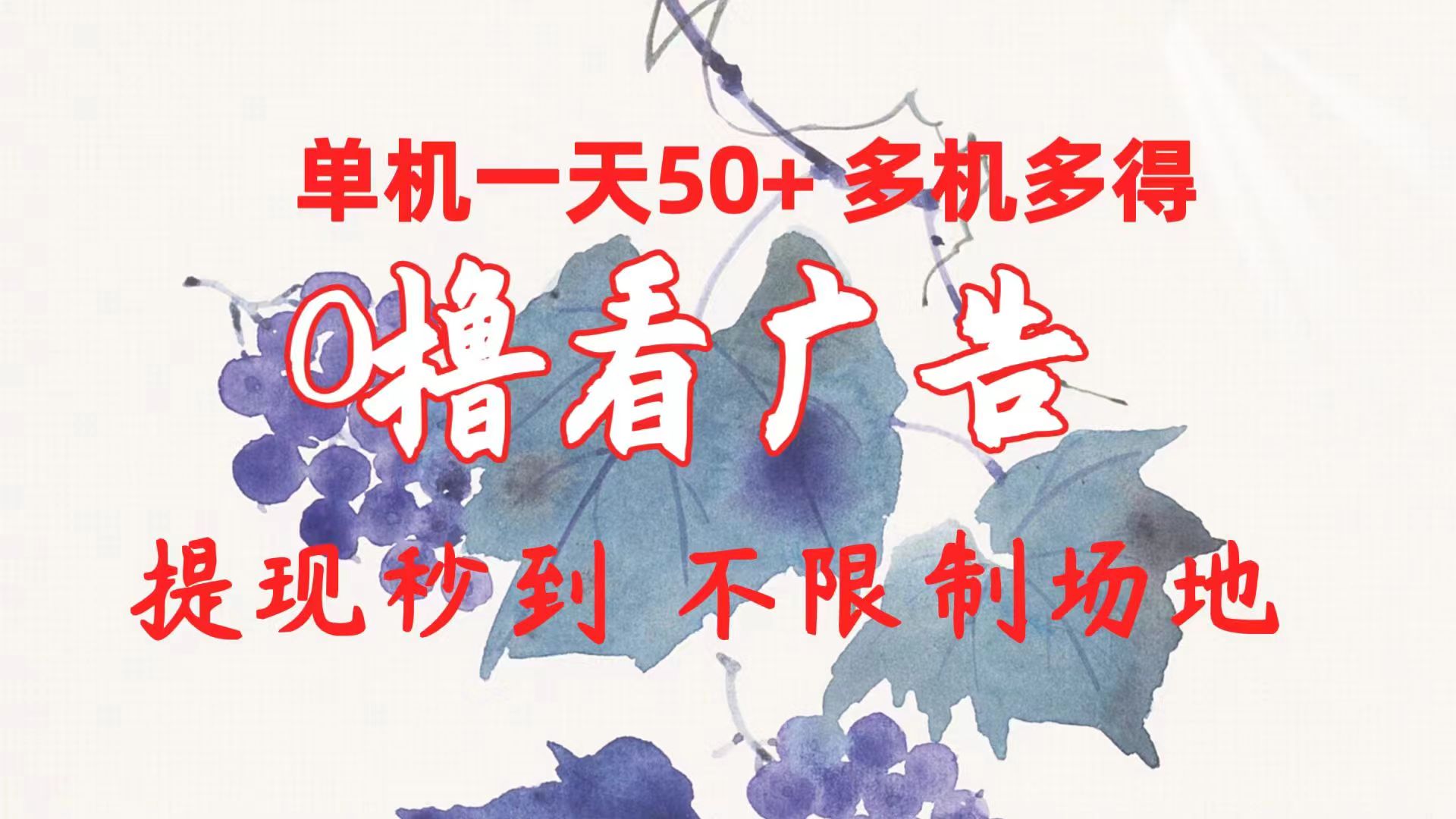 0撸看广告 单机一天50+多机多得 提现秒到 不限制场地操作跨境课程-外贸教程-精品网课-电商运营课库课堂