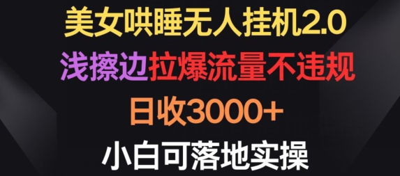 美女哄睡无人挂机2.0.浅擦边拉爆流量不违规，日收3000+，小白可落地实操跨境课程-外贸教程-精品网课-电商运营课库课堂