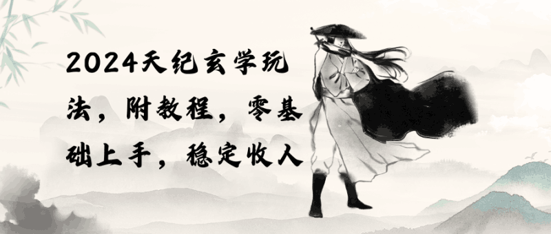 2024天纪玄学玩法，零基础上手，稳定收入（教程+工具）跨境课程-外贸教程-精品网课-电商运营课库课堂