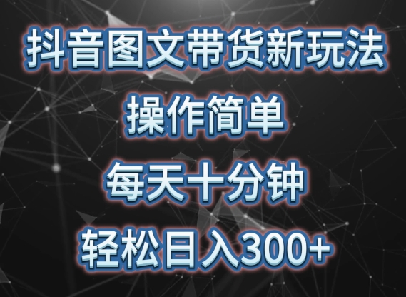 抖音图文带货新玩法， 操作简单，每天十分钟，轻松日入300+，可矩阵操作跨境课程-外贸教程-精品网课-电商运营课库课堂