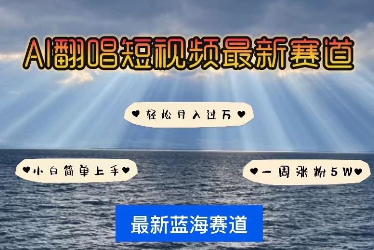 AI翻唱，短视频最新赛道，一周轻松涨粉5W，小白即可上手，轻松月入过万跨境课程-外贸教程-精品网课-电商运营课库课堂