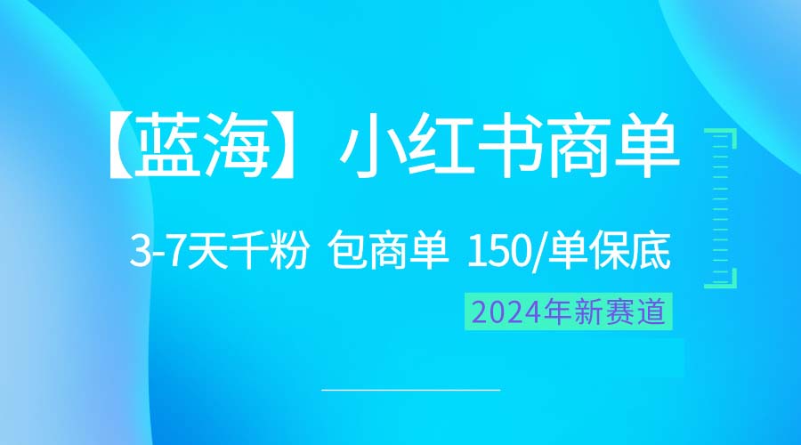 2024蓝海项目【小红书商单】超级简单，快速千粉，最强蓝海，百分百赚钱跨境课程-外贸教程-精品网课-电商运营课库课堂