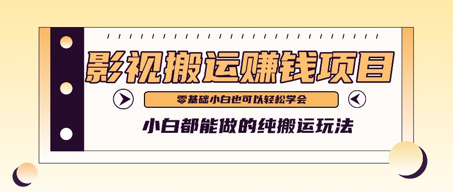 手把手教你操作影视搬运项目，小白都能做零基础也能赚钱跨境课程-外贸教程-精品网课-电商运营课库课堂