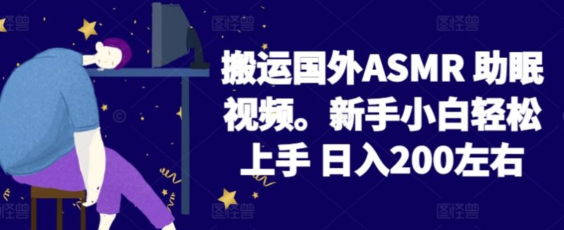 2024搬运国外ASMR 助眠视频，新手小白轻松上手 日入200左右跨境课程-外贸教程-精品网课-电商运营课库课堂