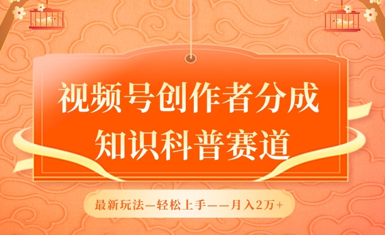 视频号创作者分成，知识科普赛道，最新玩法，利用AI软件，轻松月入2万跨境课程-外贸教程-精品网课-电商运营课库课堂
