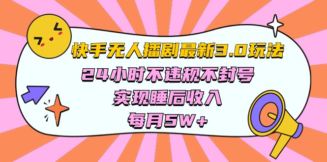 快手 最新无人播剧3.0玩法，24小时不违规不封号，实现睡后收入，每…跨境课程-外贸教程-精品网课-电商运营课库课堂