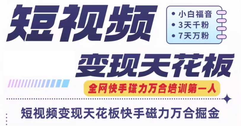 快手磁力万合短视频变现天花板+7天W粉号操作SOP跨境课程-外贸教程-精品网课-电商运营课库课堂