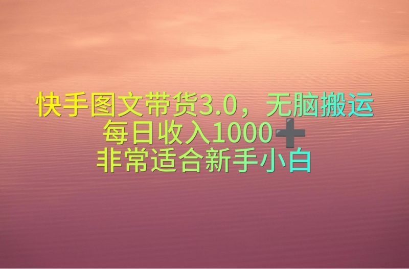 快手图文带货3.0,无脑搬运,每日收入1000+,非常适合新手小白跨境课程-外贸教程-精品网课-电商运营课库课堂