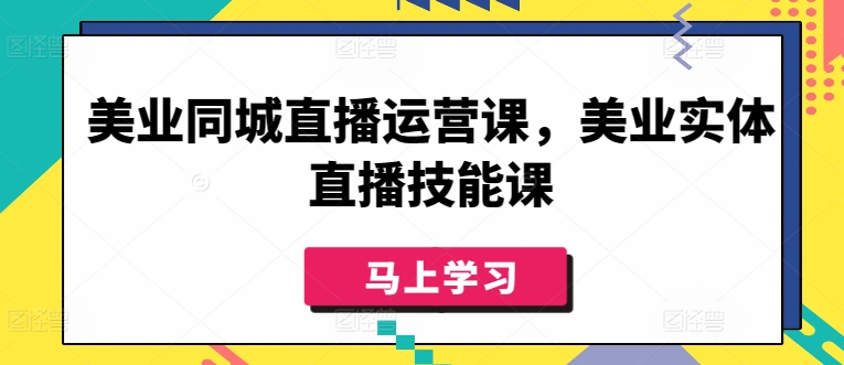 美业同城直播运营课，美业实体直播技能课跨境课程-外贸教程-精品网课-电商运营课库课堂