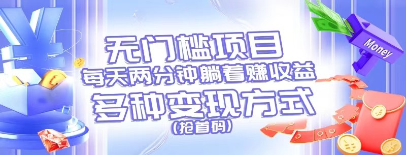 无门槛项目，每天花两分钟躺着收益，多种收益方式（抢首码）跨境课程-外贸教程-精品网课-电商运营课库课堂
