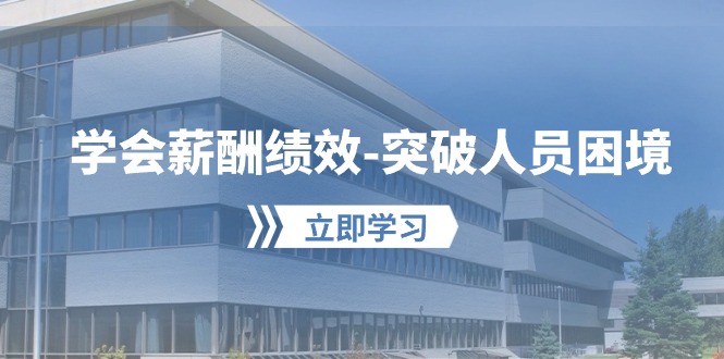 学会薪酬绩效-突破人员困境：建立自己的【薪酬+绩效】体系，企业与员工…跨境课程-外贸教程-精品网课-电商运营课库课堂