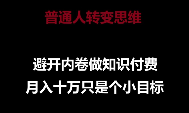 普通人转变思维，避开内卷做知识付费，月入十万只是一个小目标跨境课程-外贸教程-精品网课-电商运营课库课堂