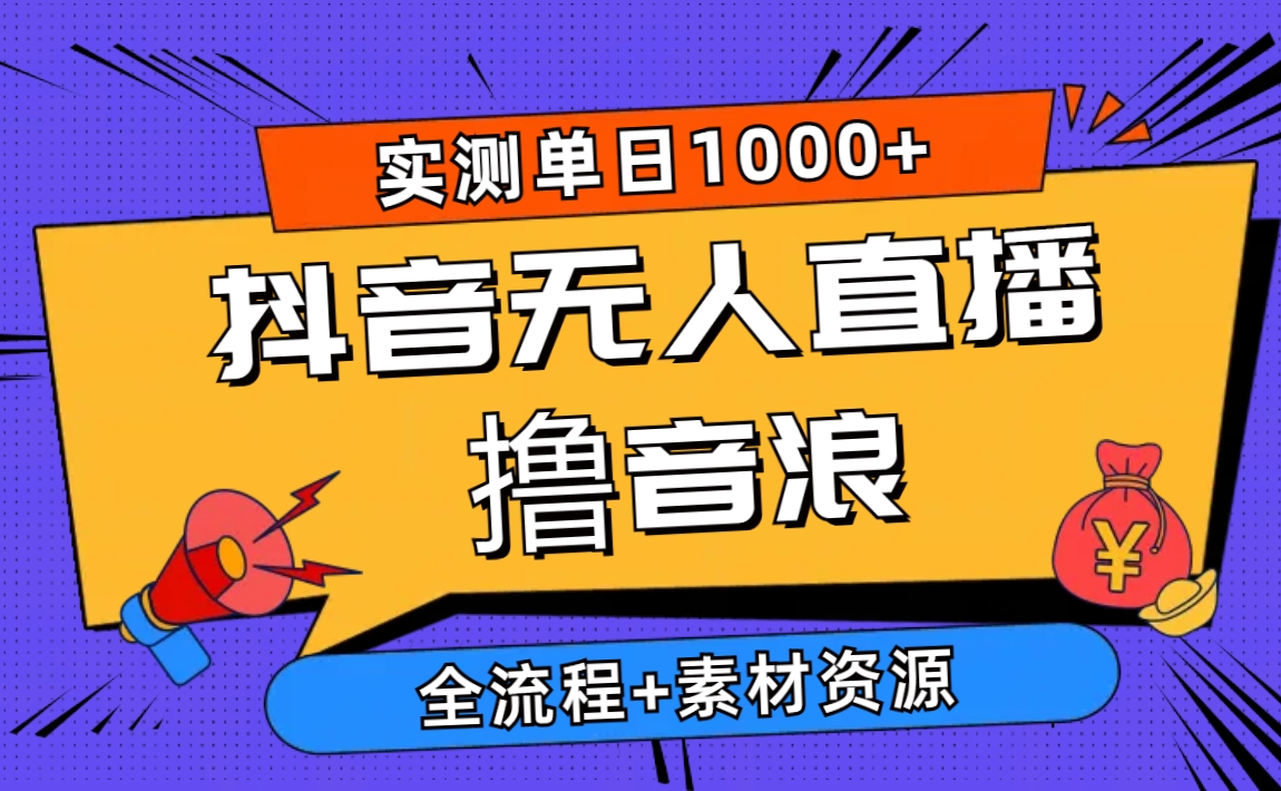 2024抖音无人直播撸音浪新玩法 日入1000+ 全流程+素材资源跨境课程-外贸教程-精品网课-电商运营课库课堂