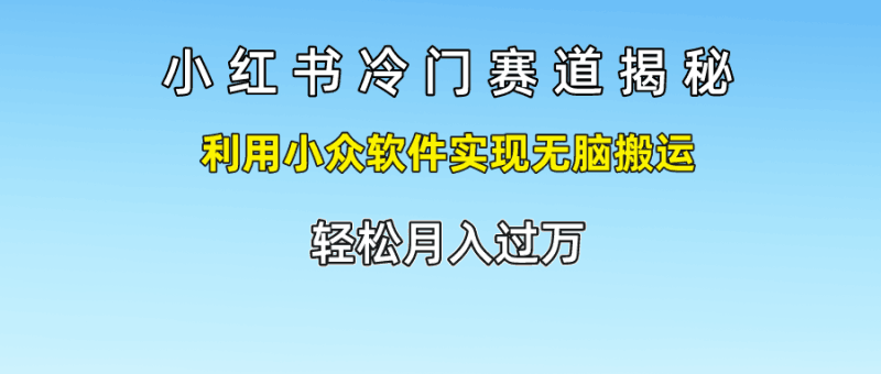 小红书冷门赛道揭秘,利用小众软件实现无脑搬运，轻松月入过万跨境课程-外贸教程-精品网课-电商运营课库课堂