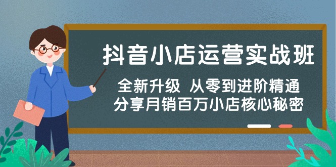 抖音小店运营实战班，全新升级 从零到进阶精通 分享月销百万小店核心秘密跨境课程-外贸教程-精品网课-电商运营课库课堂