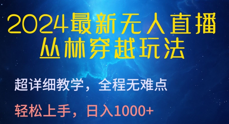 2024最新无人直播，丛林穿越玩法，超详细教学，全程无难点，轻松上手，日入1000+跨境课程-外贸教程-精品网课-电商运营课库课堂