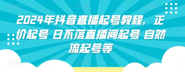 2024年抖音直播起号教程，正价起号 日不落直播间起号 自然流起号等跨境课程-外贸教程-精品网课-电商运营课库课堂