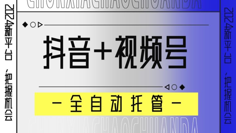 【抖音+视频号】全自动托管平台,广告对接模式,解放双手即可躺赚收益跨境课程-外贸教程-精品网课-电商运营课库课堂
