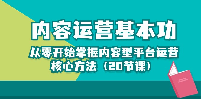 内容运营-基本功：从零开始掌握内容型平台运营核心方法（20节课）跨境课程-外贸教程-精品网课-电商运营课库课堂