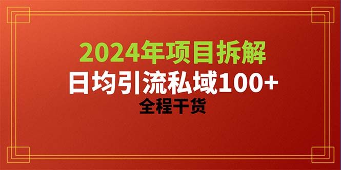2024项目拆解日均引流100+精准创业粉，全程干货跨境课程-外贸教程-精品网课-电商运营课库课堂