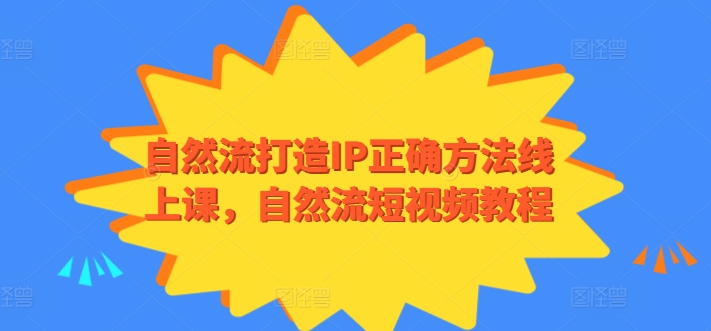 自然流打造IP正确方法线上课，自然流短视频教程跨境课程-外贸教程-精品网课-电商运营课库课堂
