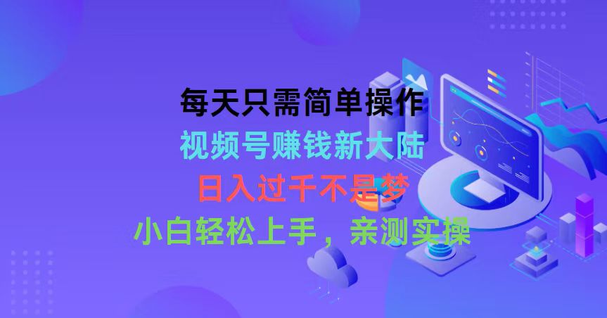 每天只需简单操作，视频号赚钱新大陆，日入过千不是梦，小白轻松上手，…跨境课程-外贸教程-精品网课-电商运营课库课堂