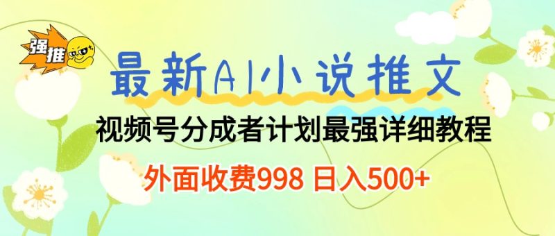 最新AI小说推文视频号分成计划 最强详细教程  日入500+跨境课程-外贸教程-精品网课-电商运营课库课堂
