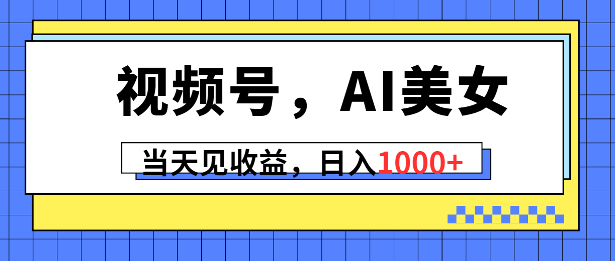 视频号，Ai美女，当天见收益，日入1000+跨境课程-外贸教程-精品网课-电商运营课库课堂