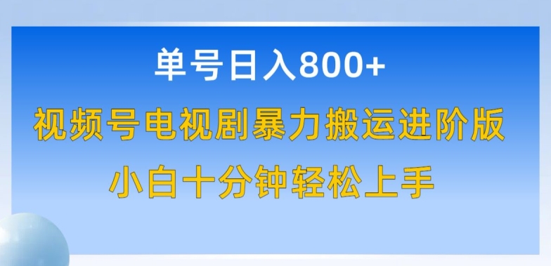单号日赚800+，视频号电视剧暴力搬运进阶版，100%过原创，小白十分钟也能轻松入手跨境课程-外贸教程-精品网课-电商运营课库课堂