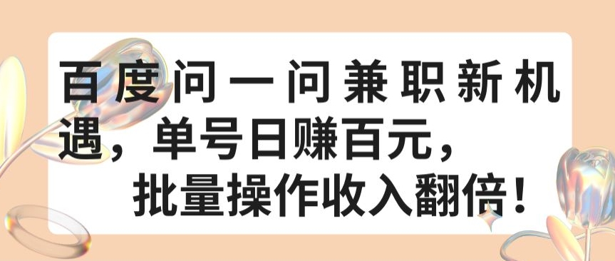 百度问一问兼职新机遇，单号日赚百元，批量操作收入翻倍跨境课程-外贸教程-精品网课-电商运营课库课堂