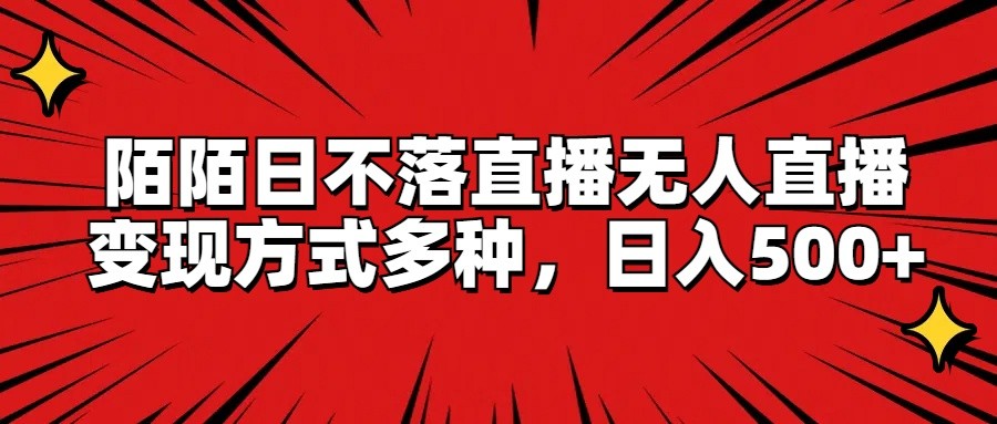陌陌日不落直播无人直播，变现方式多种，日入500+跨境课程-外贸教程-精品网课-电商运营课库课堂