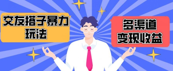 搭子交友群暴力变现玩法，抖音快手等多渠道变现玩法，月收益轻松突破1.6W+跨境课程-外贸教程-精品网课-电商运营课库课堂