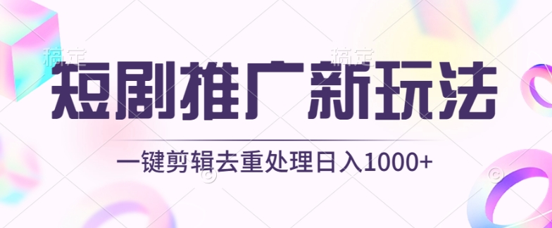 短剧推广新玩法，不剪辑，工具助力一键过原创，日入1000+跨境课程-外贸教程-精品网课-电商运营课库课堂