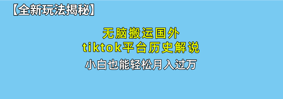 无脑搬运国外tiktok历史解说 无需剪辑，简单操作，轻松实现月入过万跨境课程-外贸教程-精品网课-电商运营课库课堂