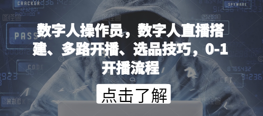 数字人操作员，数字人直播搭建、多路开播、选品技巧，0-1开播流程跨境课程-外贸教程-精品网课-电商运营课库课堂