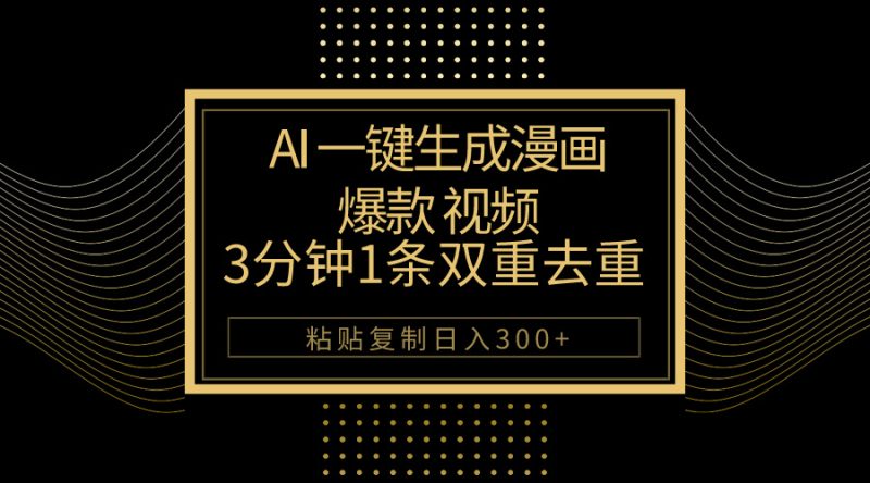 AI一键生成爆款漫画视频，3分钟1条双重去重100%过原创，粘贴复制日入500+跨境课程-外贸教程-精品网课-电商运营课库课堂