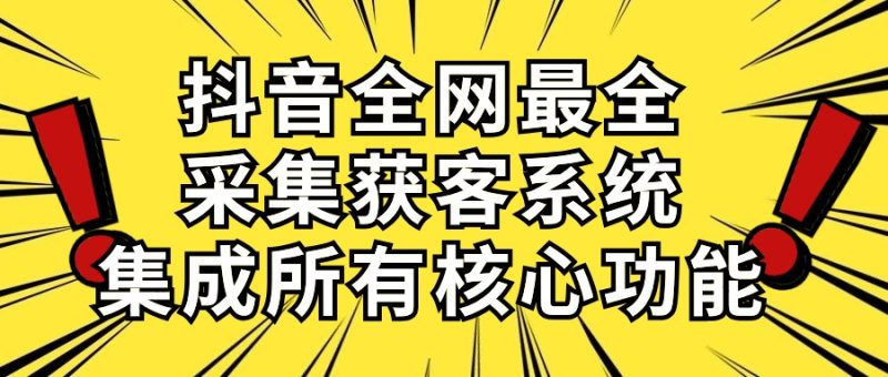 抖音全网最全采集获客系统，集成所有核心功能，日引500+跨境课程-外贸教程-精品网课-电商运营课库课堂