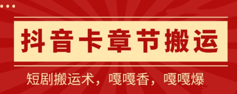抖音卡章节搬运：短剧搬运术，百分百过抖，一比一搬运，只能安卓跨境课程-外贸教程-精品网课-电商运营课库课堂