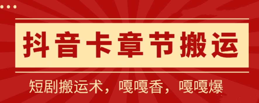 抖音卡章节搬运：短剧搬运术，百分百过抖，一比一搬运，只能安卓跨境课程-外贸教程-精品网课-电商运营课库课堂