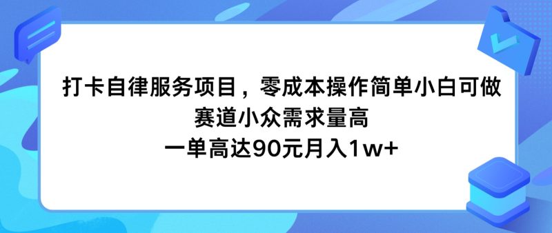 打卡自律服务项目，零成本操作简单小白可做，赛道小众需求量高，一单高达90元月入1w+跨境课程-外贸教程-精品网课-电商运营课库课堂