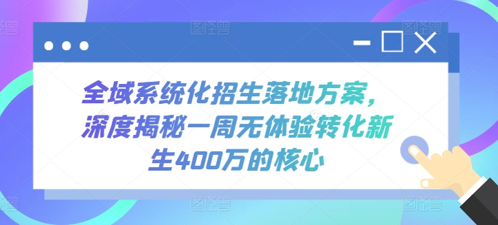 全域系统化招生落地方案，深度揭秘一周无体验转化新生400万的核心跨境课程-外贸教程-精品网课-电商运营课库课堂
