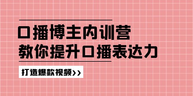 高级口播博主内训营：百万粉丝博主教你提升口播表达力，打造爆款视频跨境课程-外贸教程-精品网课-电商运营课库课堂