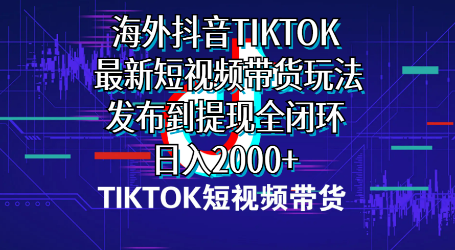 海外短视频带货，最新短视频带货玩法发布到提现全闭环，日入2000+跨境课程-外贸教程-精品网课-电商运营课库课堂
