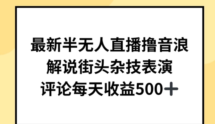 最新半无人直播撸音浪，解说街头杂技表演，平均每天收益500+跨境课程-外贸教程-精品网课-电商运营课库课堂