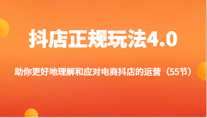 抖店正规玩法4.0-助你更好地理解和应对电商抖店的运营（55节）跨境课程-外贸教程-精品网课-电商运营课库课堂